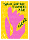 PRE-ORDER: The Flowers Are Here A2 print